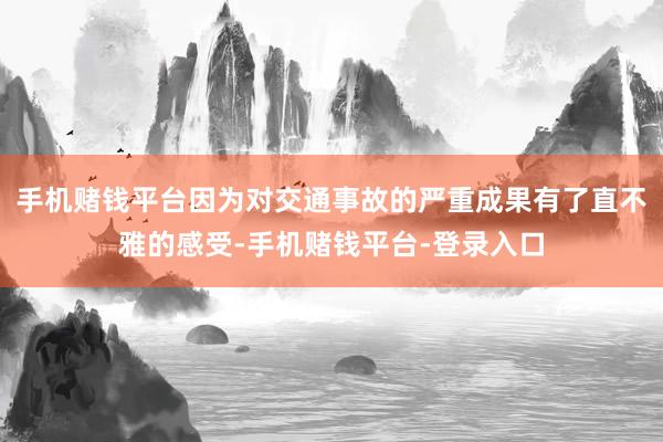手机赌钱平台因为对交通事故的严重成果有了直不雅的感受-手机赌钱平台-登录入口