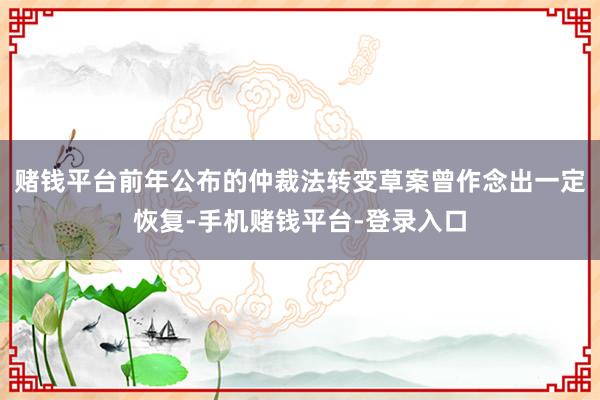 赌钱平台前年公布的仲裁法转变草案曾作念出一定恢复-手机赌钱平台-登录入口