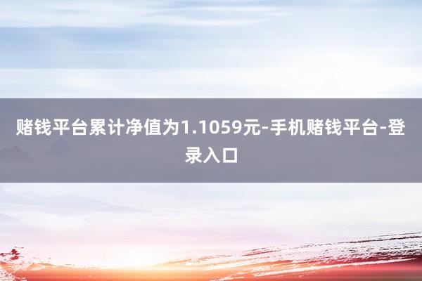 赌钱平台累计净值为1.1059元-手机赌钱平台-登录入口