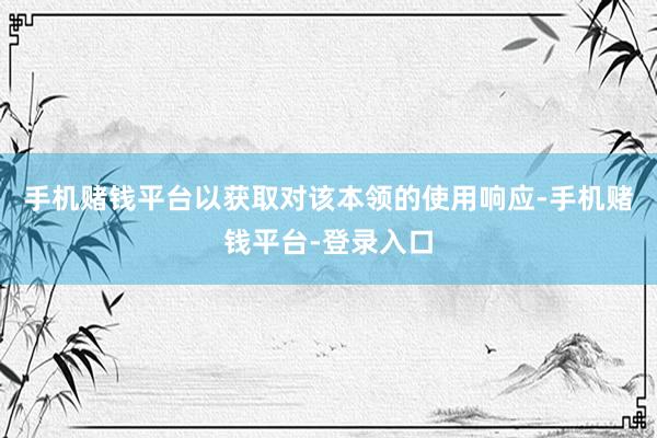 手机赌钱平台以获取对该本领的使用响应-手机赌钱平台-登录入口