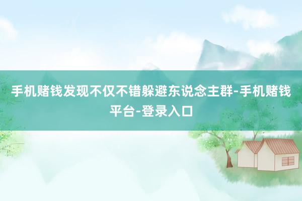 手机赌钱发现不仅不错躲避东说念主群-手机赌钱平台-登录入口