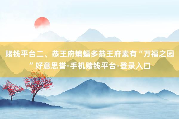 赌钱平台二、恭王府蝙蝠多恭王府素有“万福之园”好意思誉-手机赌钱平台-登录入口