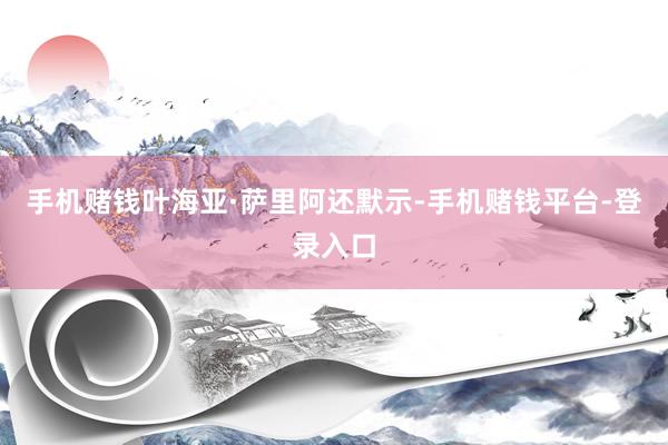 手机赌钱　　叶海亚·萨里阿还默示-手机赌钱平台-登录入口