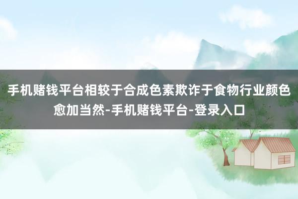 手机赌钱平台相较于合成色素欺诈于食物行业颜色愈加当然-手机赌钱平台-登录入口