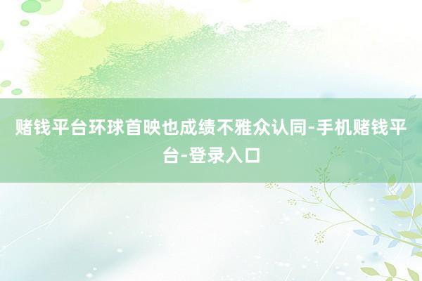 赌钱平台环球首映也成绩不雅众认同-手机赌钱平台-登录入口