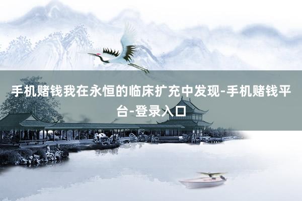 手机赌钱我在永恒的临床扩充中发现-手机赌钱平台-登录入口