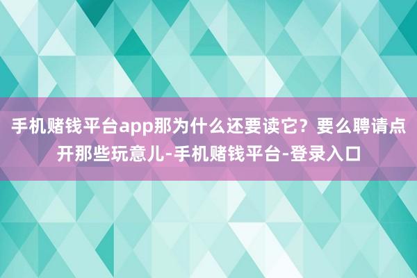 手机赌钱平台app那为什么还要读它？要么聘请点开那些玩意儿-手机赌钱平台-登录入口