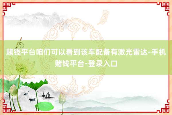 赌钱平台咱们可以看到该车配备有激光雷达-手机赌钱平台-登录入口