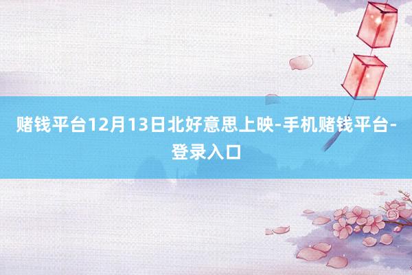赌钱平台12月13日北好意思上映-手机赌钱平台-登录入口