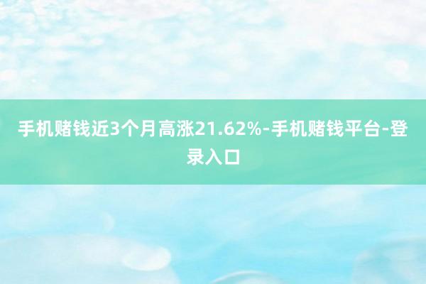 手机赌钱近3个月高涨21.62%-手机赌钱平台-登录入口