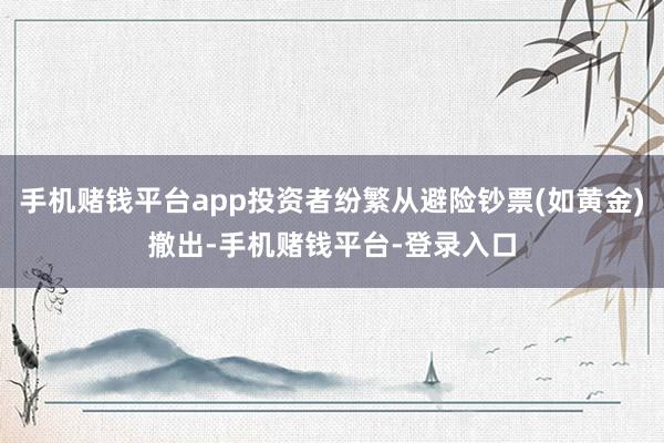 手机赌钱平台app投资者纷繁从避险钞票(如黄金)撤出-手机赌钱平台-登录入口