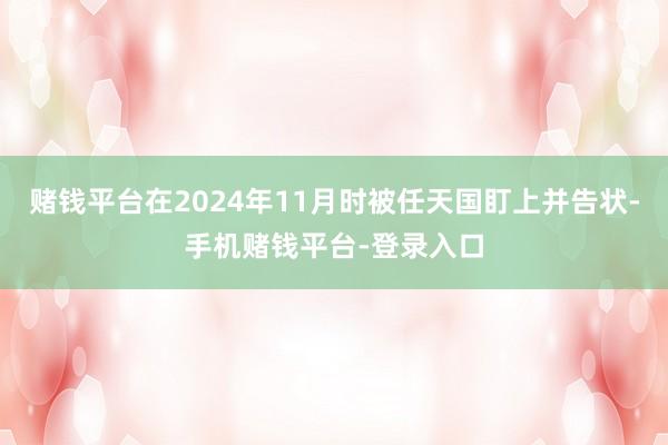 赌钱平台在2024年11月时被任天国盯上并告状-手机赌钱平台-登录入口