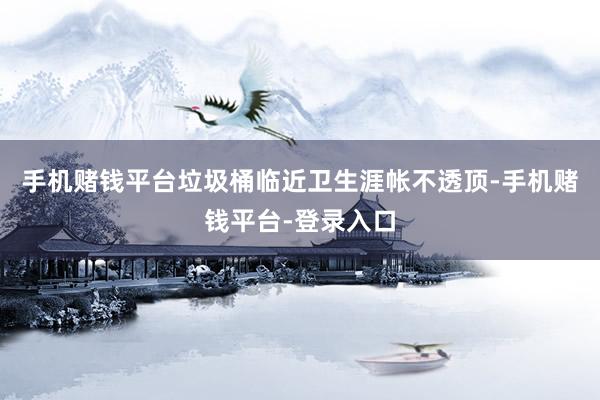 手机赌钱平台垃圾桶临近卫生涯帐不透顶-手机赌钱平台-登录入口