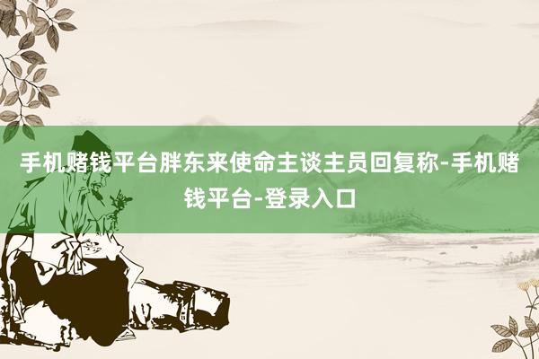 手机赌钱平台胖东来使命主谈主员回复称-手机赌钱平台-登录入口
