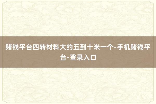 赌钱平台四转材料大约五到十米一个-手机赌钱平台-登录入口