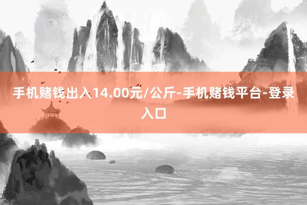 手机赌钱出入14.00元/公斤-手机赌钱平台-登录入口