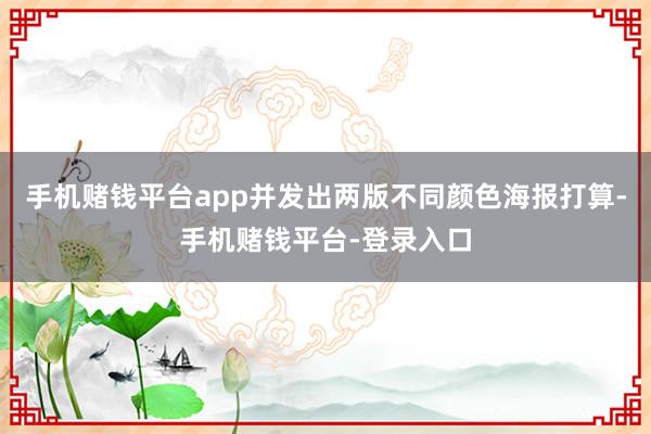 手机赌钱平台app并发出两版不同颜色海报打算-手机赌钱平台-登录入口