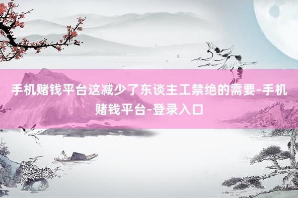 手机赌钱平台这减少了东谈主工禁绝的需要-手机赌钱平台-登录入口