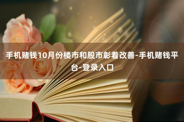 手机赌钱10月份楼市和股市彰着改善-手机赌钱平台-登录入口