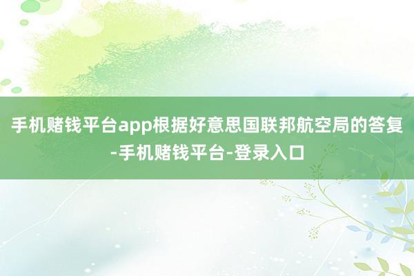 手机赌钱平台app根据好意思国联邦航空局的答复-手机赌钱平台-登录入口