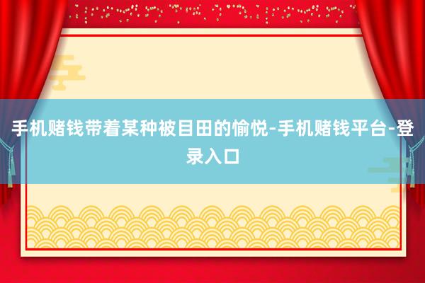 手机赌钱带着某种被目田的愉悦-手机赌钱平台-登录入口