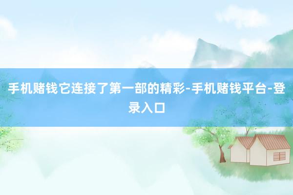 手机赌钱它连接了第一部的精彩-手机赌钱平台-登录入口