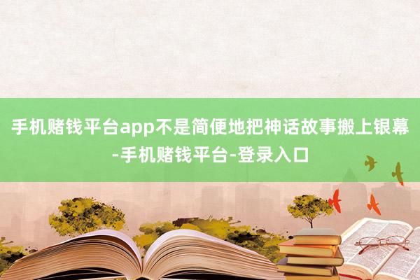 手机赌钱平台app不是简便地把神话故事搬上银幕-手机赌钱平台-登录入口