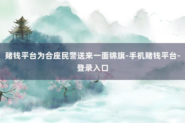 赌钱平台为合座民警送来一面锦旗-手机赌钱平台-登录入口