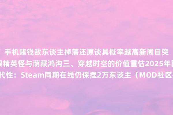 手机赌钱敌东谈主掉落还原谈具概率越高新周目突变：二周目起新增红眼精英怪与荫藏鸿沟