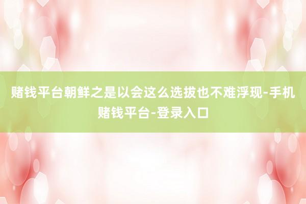 赌钱平台朝鲜之是以会这么选拔也不难浮现-手机赌钱平台-登录入口