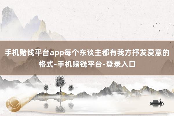 手机赌钱平台app每个东谈主都有我方抒发爱意的格式-手机赌钱平台-登录入口
