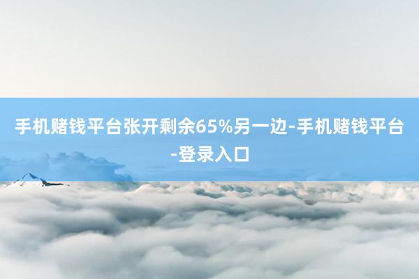 手机赌钱平台张开剩余65%另一边-手机赌钱平台-登录入口
