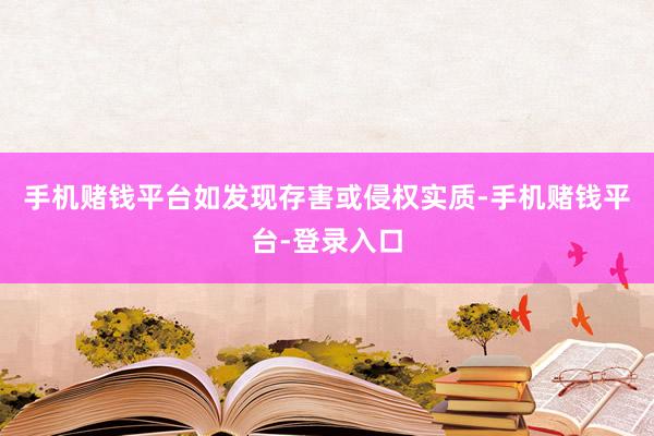 手机赌钱平台如发现存害或侵权实质-手机赌钱平台-登录入口