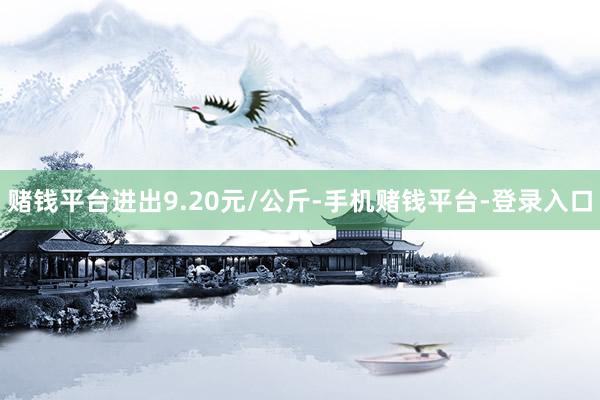 赌钱平台进出9.20元/公斤-手机赌钱平台-登录入口