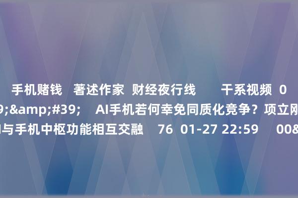 手机赌钱 著述作家 财经夜行线 干系视频 01'47'' AI手机若何幸免同质化竞争?项立刚:要让AI与手机中枢功能相互交融 76 01-27 22:59 00'43'' 张奇:AI时间或制造事实偏差 真假搀杂的内容打扰东谈主类判断 0 01-13 19:44 03'55'