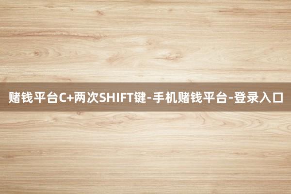 赌钱平台C+两次SHIFT键-手机赌钱平台-登录入口