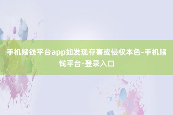 手机赌钱平台app如发现存害或侵权本色-手机赌钱平台-登录入口