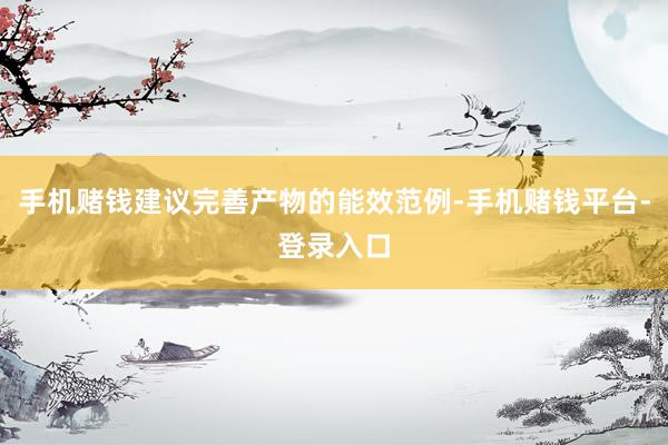 手机赌钱建议完善产物的能效范例-手机赌钱平台-登录入口