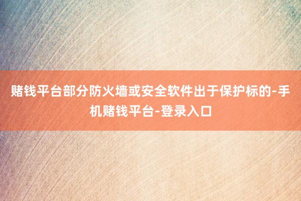 赌钱平台部分防火墙或安全软件出于保护标的-手机赌钱平台-登录入口