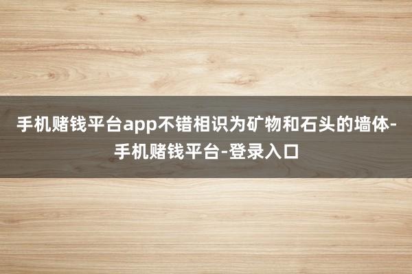 手机赌钱平台app不错相识为矿物和石头的墙体-手机赌钱平台-登录入口
