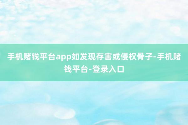 手机赌钱平台app如发现存害或侵权骨子-手机赌钱平台-登录入口
