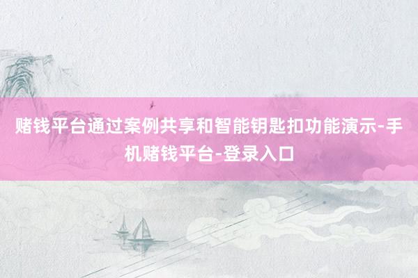 赌钱平台通过案例共享和智能钥匙扣功能演示-手机赌钱平台-登录入口