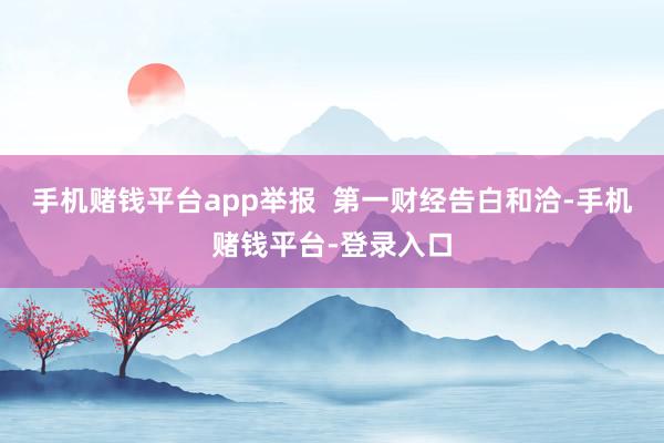 手机赌钱平台app举报  第一财经告白和洽-手机赌钱平台-登录入口