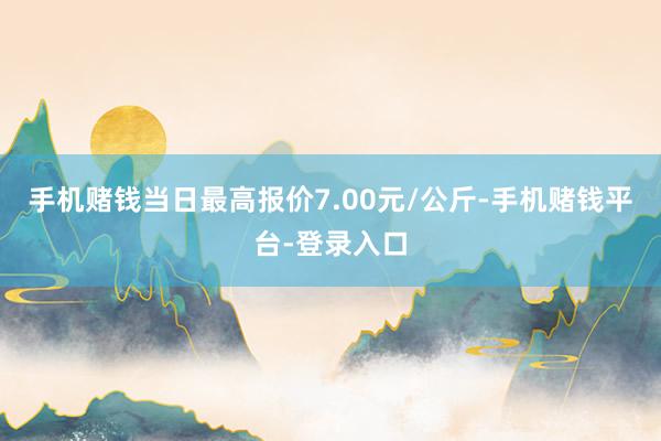 手机赌钱当日最高报价7.00元/公斤-手机赌钱平台-登录入口