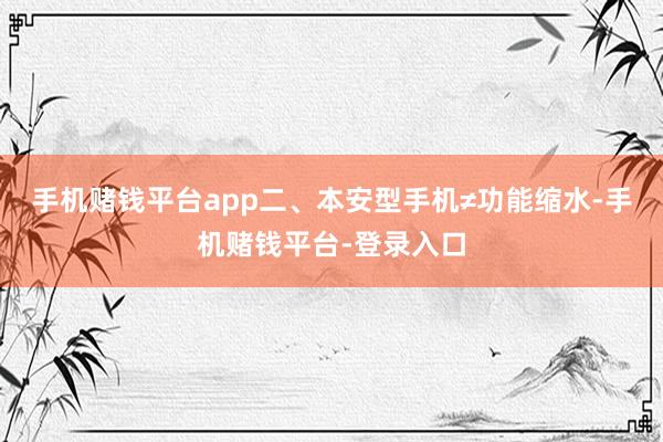 手机赌钱平台app二、本安型手机≠功能缩水-手机赌钱平台-登录入口