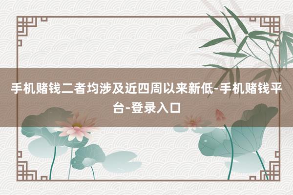 手机赌钱二者均涉及近四周以来新低-手机赌钱平台-登录入口