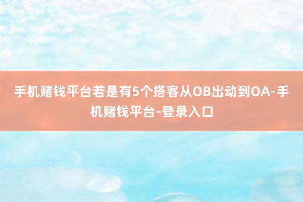 手机赌钱平台若是有5个搭客从OB出动到OA-手机赌钱平台-登录入口