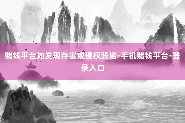 赌钱平台如发现存害或侵权践诺-手机赌钱平台-登录入口