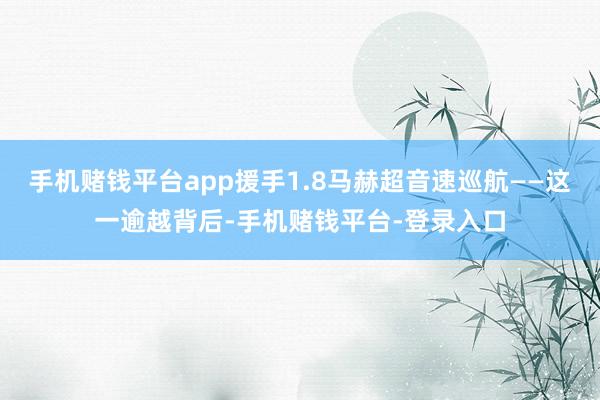 手机赌钱平台app援手1.8马赫超音速巡航——这一逾越背后-手机赌钱平台-登录入