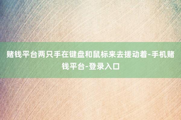 赌钱平台两只手在键盘和鼠标来去搓动着-手机赌钱平台-登录入口